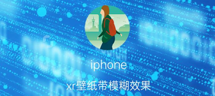 iphone xr壁纸带模糊效果 xr后置摄像头抖动怎么办？